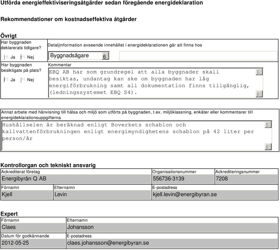 Nej Detaljinformation avseende innehållet i energideklarationen går att finna hos Byggnadsägare Kommentar EBQ AB har som grundregel att alla byggnader skall besiktas, undantag kan ske om byggnaden