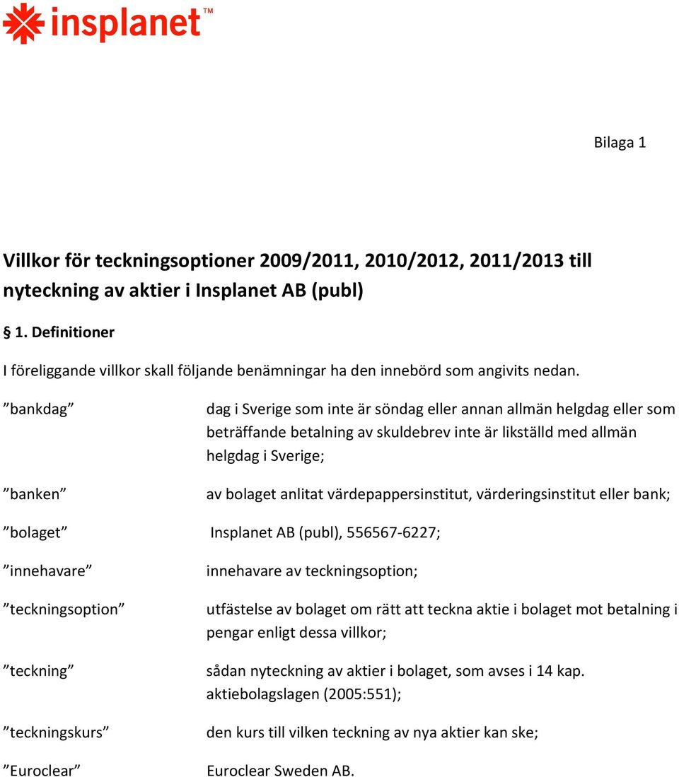 värdepappersinstitut, värderingsinstitut eller bank; bolaget, 556567 6227; innehavare teckningsoption teckning teckningskurs Euroclear innehavare av teckningsoption; utfästelse av bolaget om rätt att