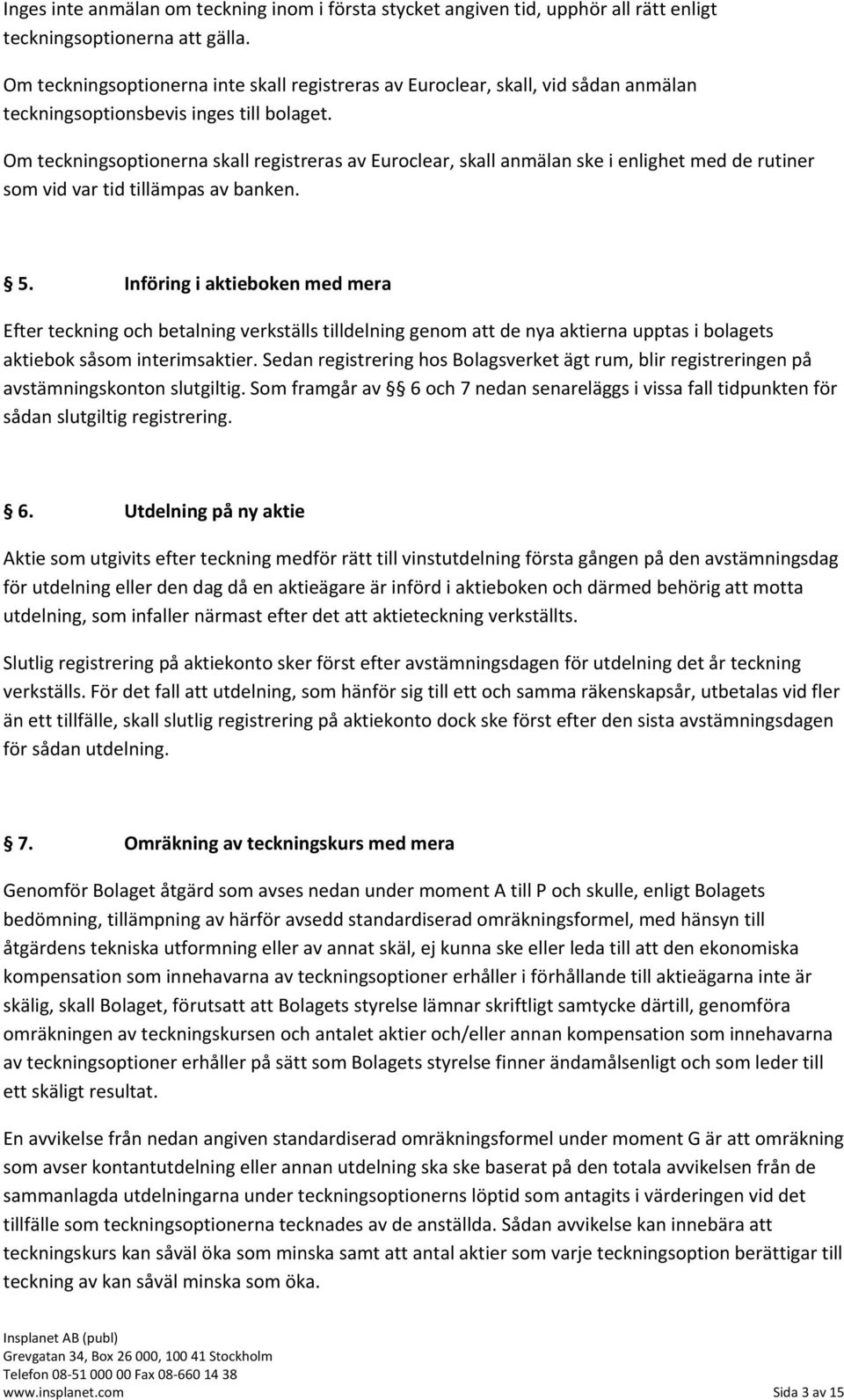 Om teckningsoptionerna skall registreras av Euroclear, skall anmälan ske i enlighet med de rutiner som vid var tid tillämpas av banken. 5.