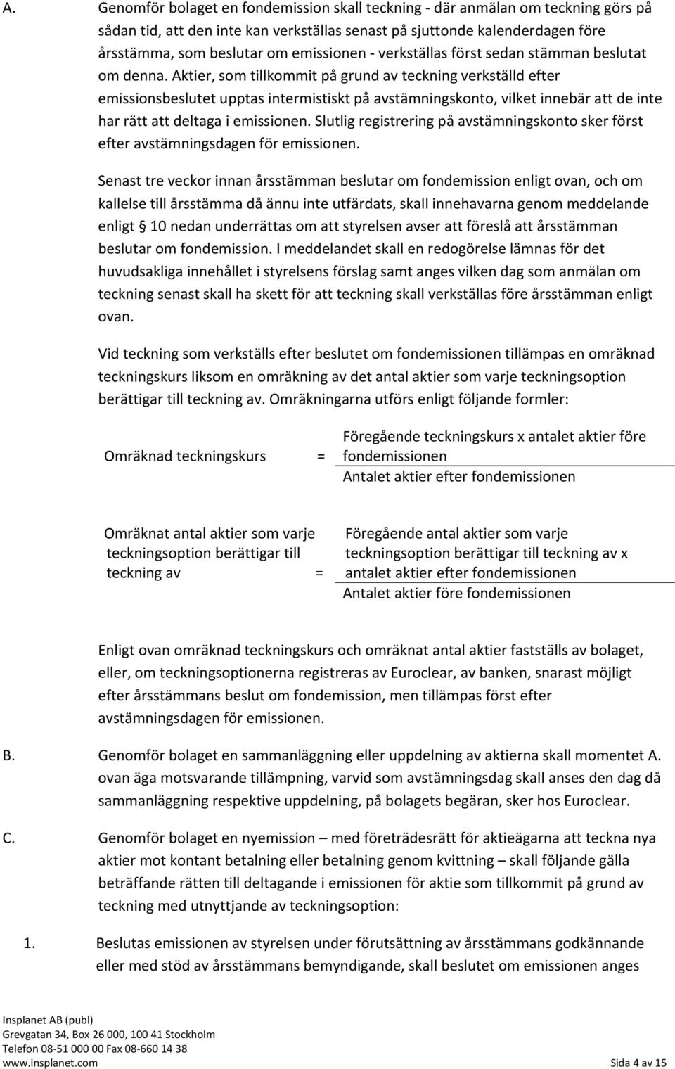 Aktier, som tillkommit på grund av teckning verkställd efter emissionsbeslutet upptas intermistiskt på avstämningskonto, vilket innebär att de inte har rätt att deltaga i emissionen.