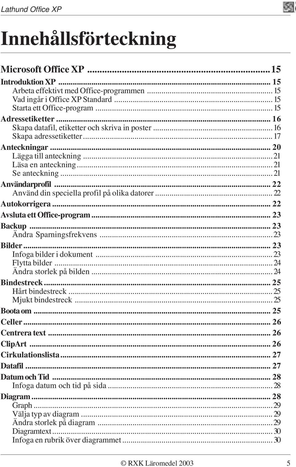 .. 22 Använd din speciella profil på olika datorer...22 Autokorrigera... 22 Avsluta ett Office-program... 23 Backup... 23 Ändra Sparningsfrekvens...23 Bilder... 23 Infoga bilder i dokument.