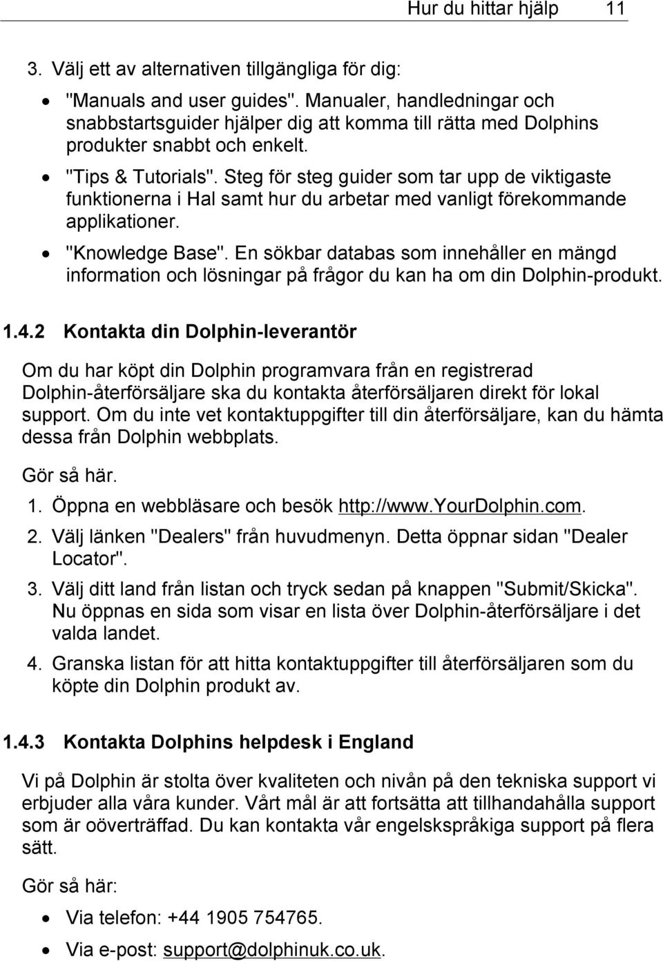 Steg för steg guider som tar upp de viktigaste funktionerna i Hal samt hur du arbetar med vanligt förekommande applikationer. "Knowledge Base".