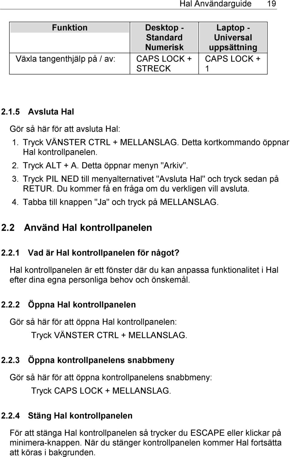 Tryck PIL NED till menyalternativet "Avsluta Hal" och tryck sedan på RETUR. Du kommer få en fråga om du verkligen vill avsluta. 4. Tabba till knappen "Ja" och tryck på MELLANSLAG. 2.