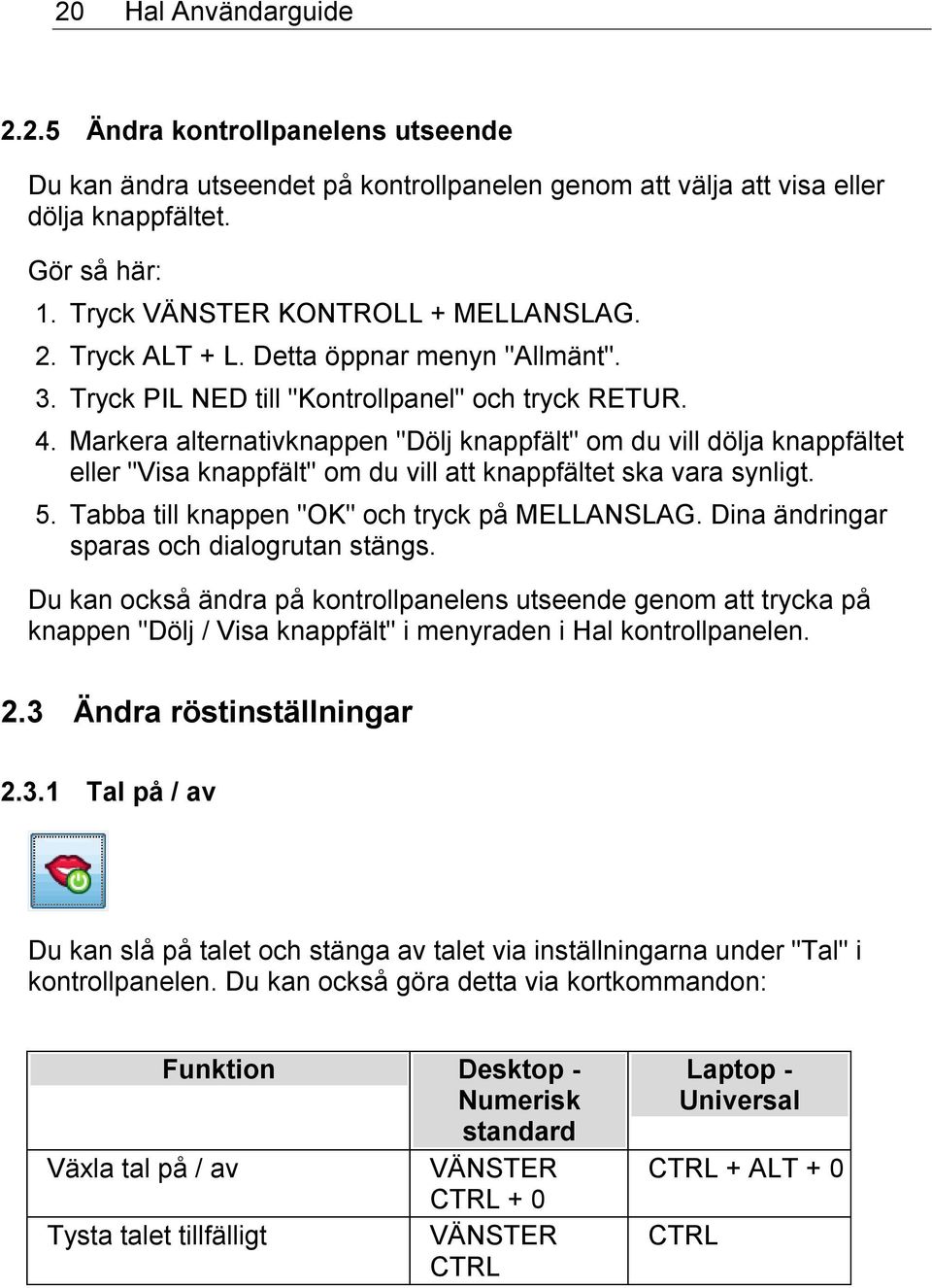 Markera alternativknappen "Dölj knappfält" om du vill dölja knappfältet eller "Visa knappfält" om du vill att knappfältet ska vara synligt. 5. Tabba till knappen "OK" och tryck på MELLANSLAG.