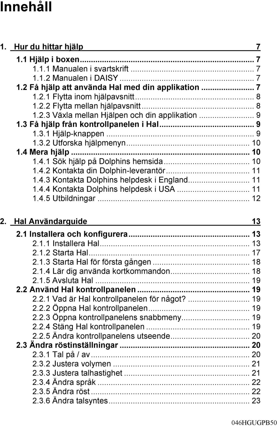 4 Mera hjälp...10 1.4.1 Sök hjälp på Dolphins hemsida...10 1.4.2 Kontakta din Dolphin-leverantör...11 1.4.3 Kontakta Dolphins helpdesk i England...11 1.4.4 Kontakta Dolphins helpdesk i USA...11 1.4.5 Utbildningar.