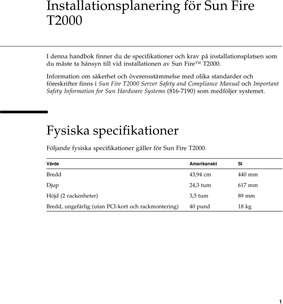 Information om säkerhet och överensstämmelse med olika standarder och föreskrifter finns i Sun Fire T2000 Server Safety and Compliance Manual och Important Safety