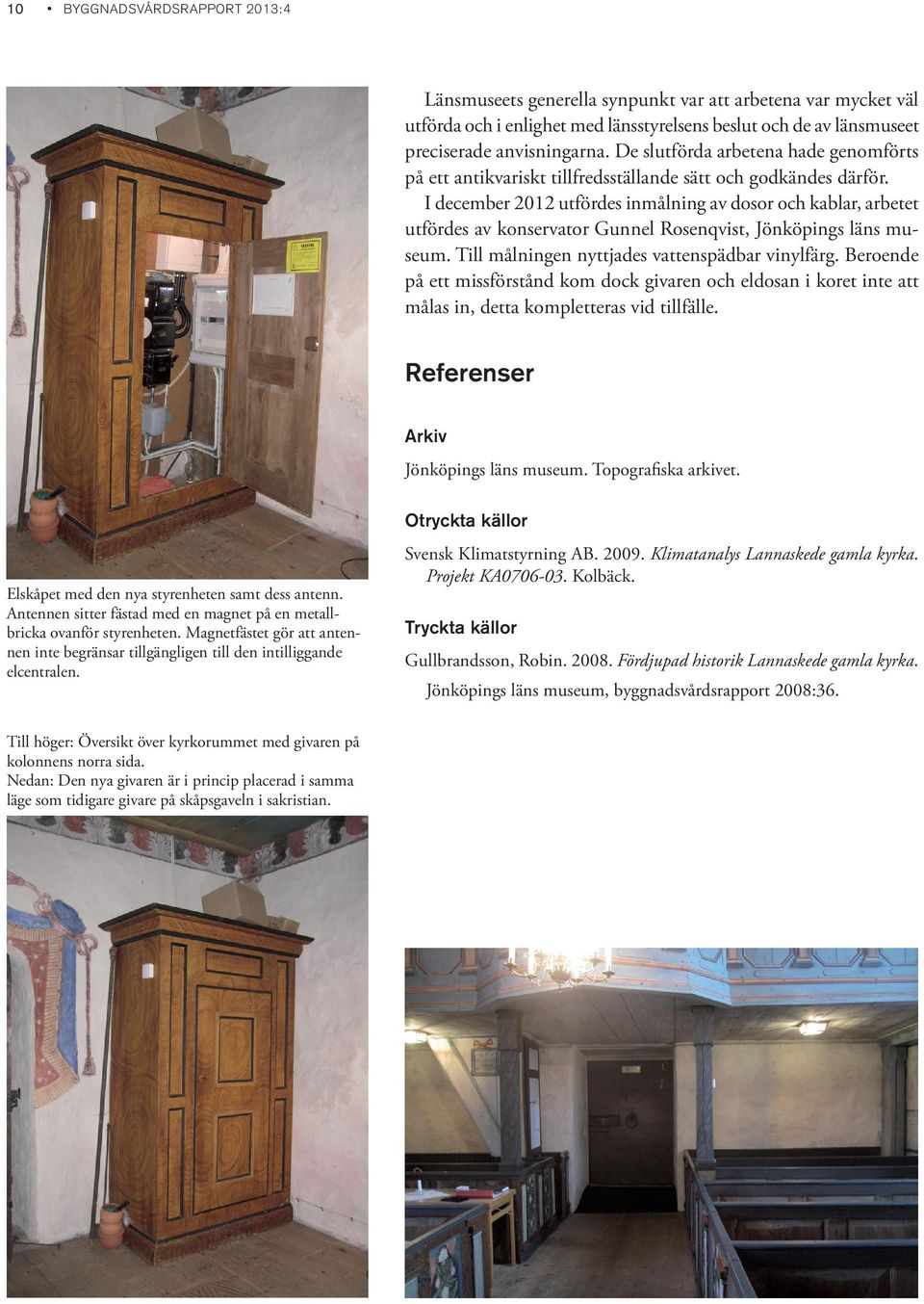 I december 2012 utfördes inmålning av dosor och kablar, arbetet utfördes av konservator Gunnel Rosenqvist, Jönköpings läns museum. Till målningen nyttjades vattenspädbar vinylfärg.