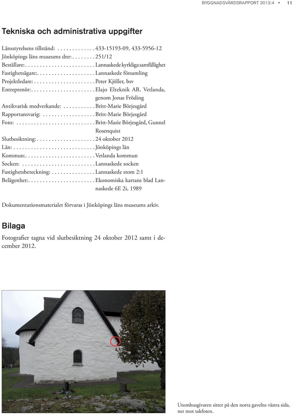 .....................Elajo Elteknik AB, Vetlanda, genom Jonas Fröding Antikvarisk medverkande:...........britt-marie Börjesgård Rapportansvarig:..................Britt-Marie Börjesgård Foto:.