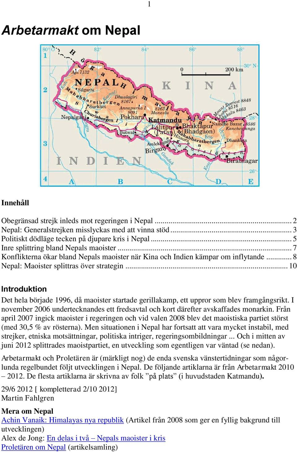 .. 10 Introduktion Det hela började 1996, då maoister startade gerillakamp, ett uppror som blev framgångsrikt. I november 2006 undertecknandes ett fredsavtal och kort därefter avskaffades monarkin.