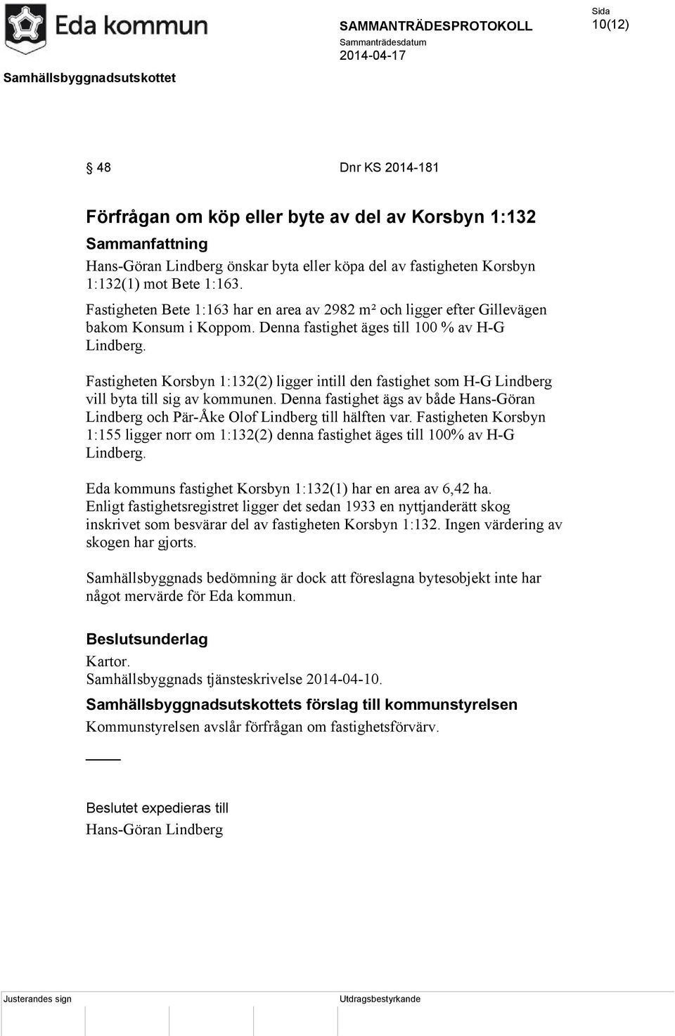 Fastigheten Korsbyn 1:132(2) ligger intill den fastighet som H-G Lindberg vill byta till sig av kommunen. Denna fastighet ägs av både Hans-Göran Lindberg och Pär-Åke Olof Lindberg till hälften var.