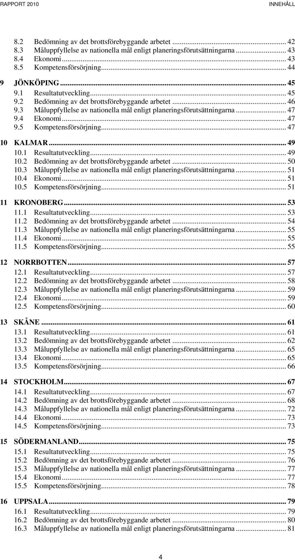 .. 47 10 KALMAR... 49 10.1 Resultatutveckling... 49 10.2 Bedömning av det brottsförebyggande arbetet... 50 10.3 Måluppfyllelse av nationella mål enligt planeringsförutsättningarna... 51 10.4 Ekonomi.