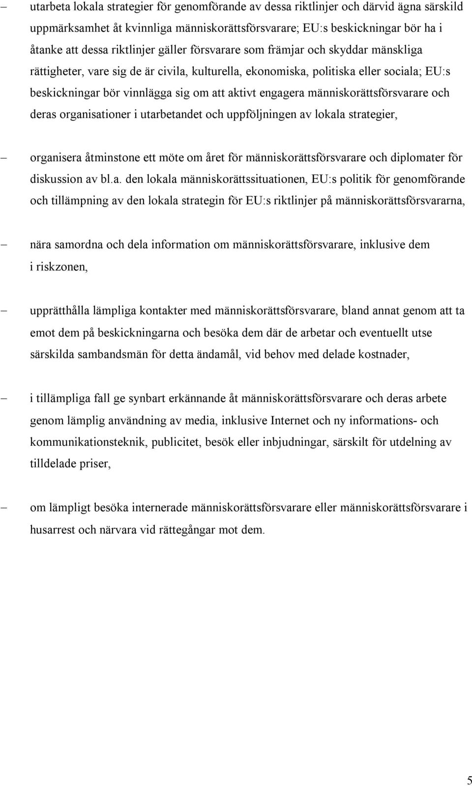 människorättsförsvarare och deras organisationer i utarbetandet och uppföljningen av lokala strategier, organisera åtminstone ett möte om året för människorättsförsvarare och diplomater för