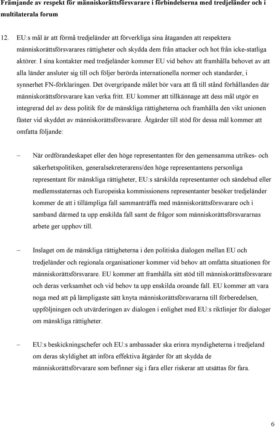 I sina kontakter med tredjeländer kommer EU vid behov att framhålla behovet av att alla länder ansluter sig till och följer berörda internationella normer och standarder, i synnerhet FN-förklaringen.