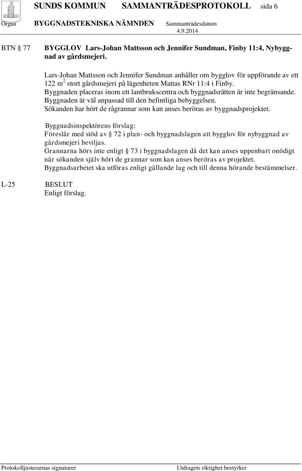 Byggnaden placeras inom ett lantbrukscentra och byggnadsrätten är inte begränsande. Byggnaden är väl anpassad till den befintliga bebyggelsen.