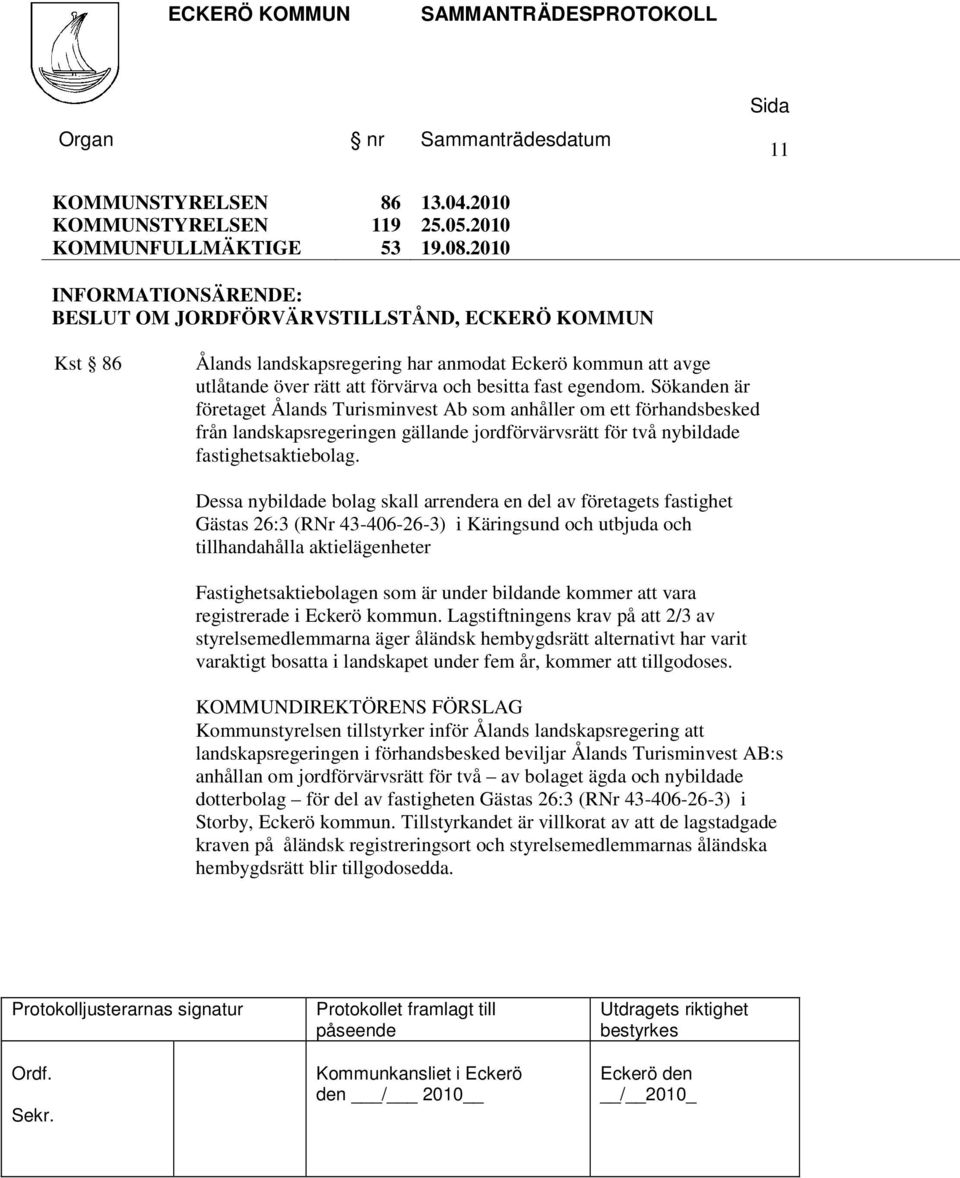 Sökanden är företaget Ålands Turisminvest Ab som anhåller om ett förhandsbesked från landskapsregeringen gällande jordförvärvsrätt för två nybildade fastighetsaktiebolag.