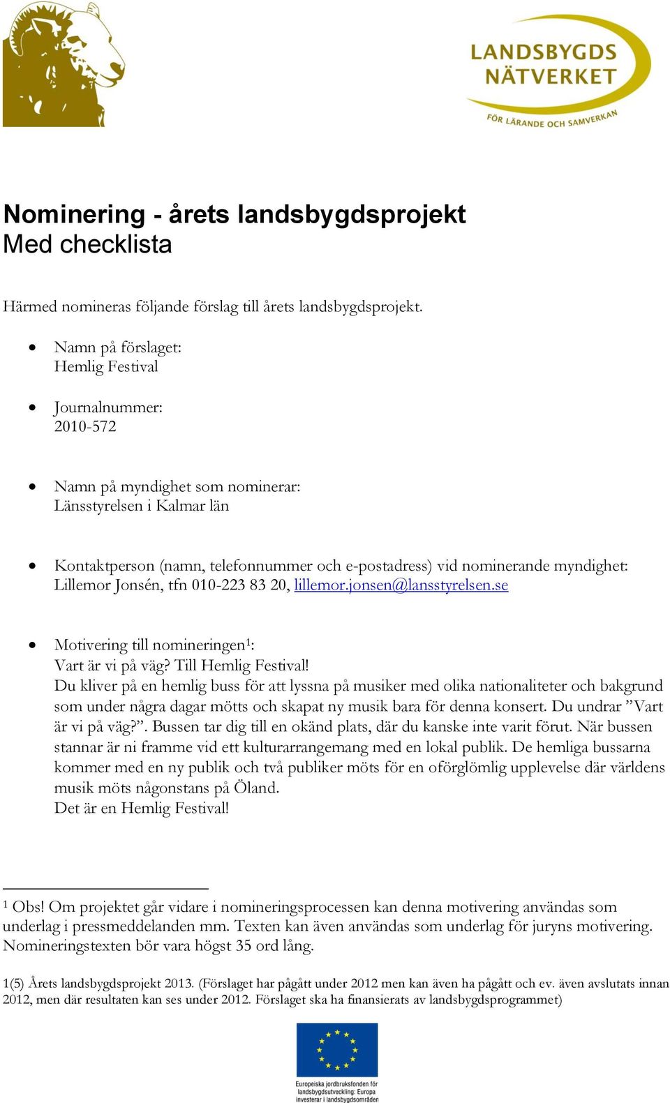 Lillemor Jonsén, tfn 010-223 83 20, lillemor.jonsen@lansstyrelsen.se Motivering till nomineringen 1 : Vart är vi på väg? Till Hemlig Festival!