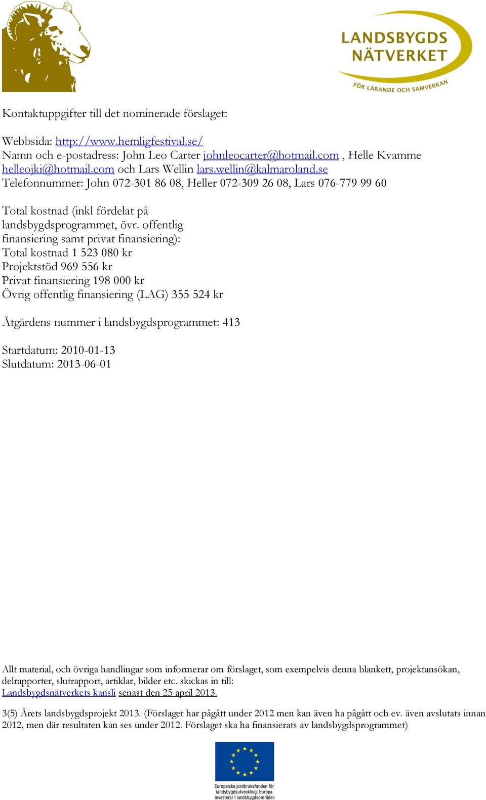 offentlig finansiering samt privat finansiering): Total kostnad 1 523 080 kr Projektstöd 969 556 kr Privat finansiering 198 000 kr Övrig offentlig finansiering (LAG) 355 524 kr Åtgärdens nummer i