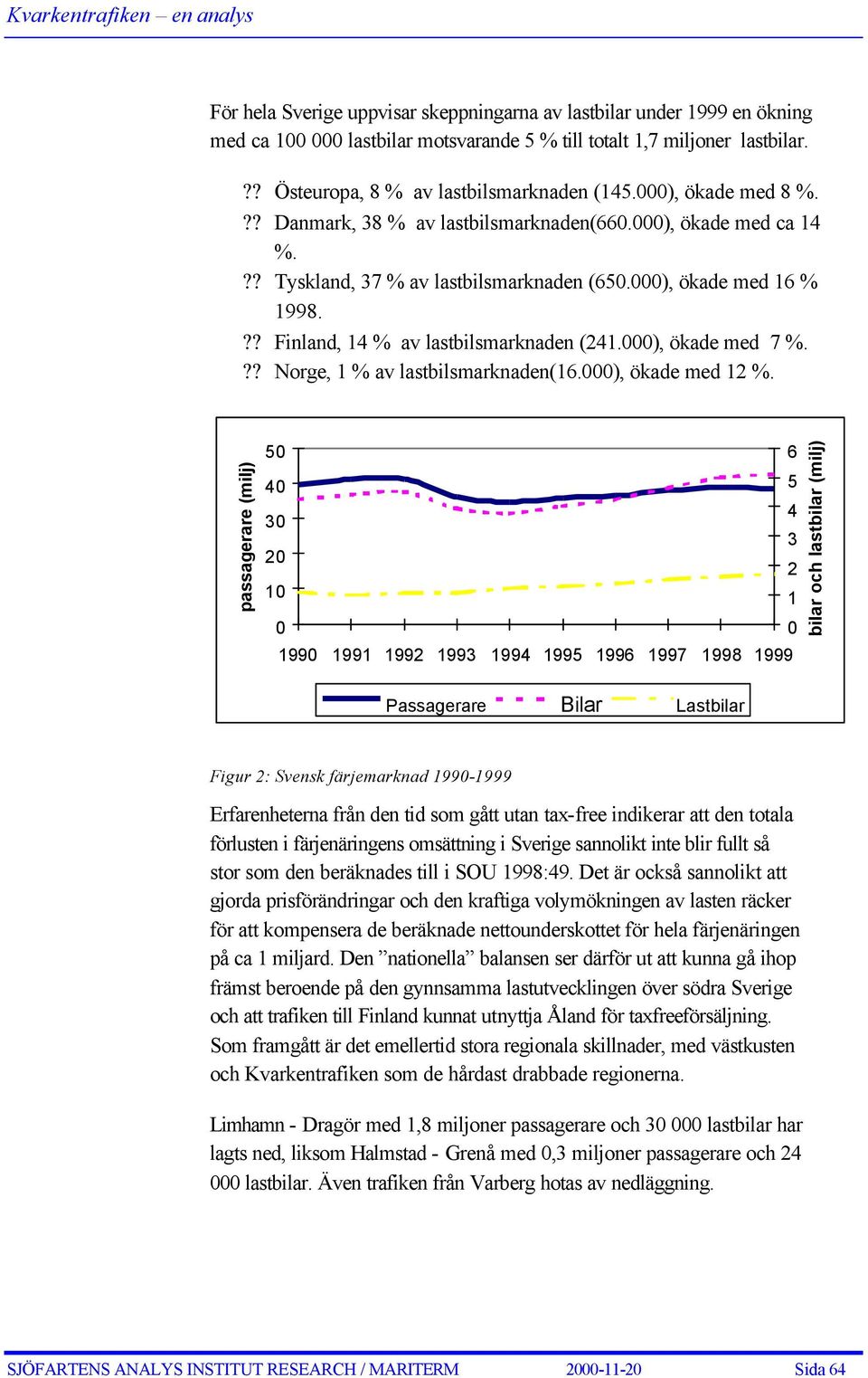 000), ökade med 7 %.?? Norge, 1 % av lastbilsmarknaden(16.000), ökade med 12 %.