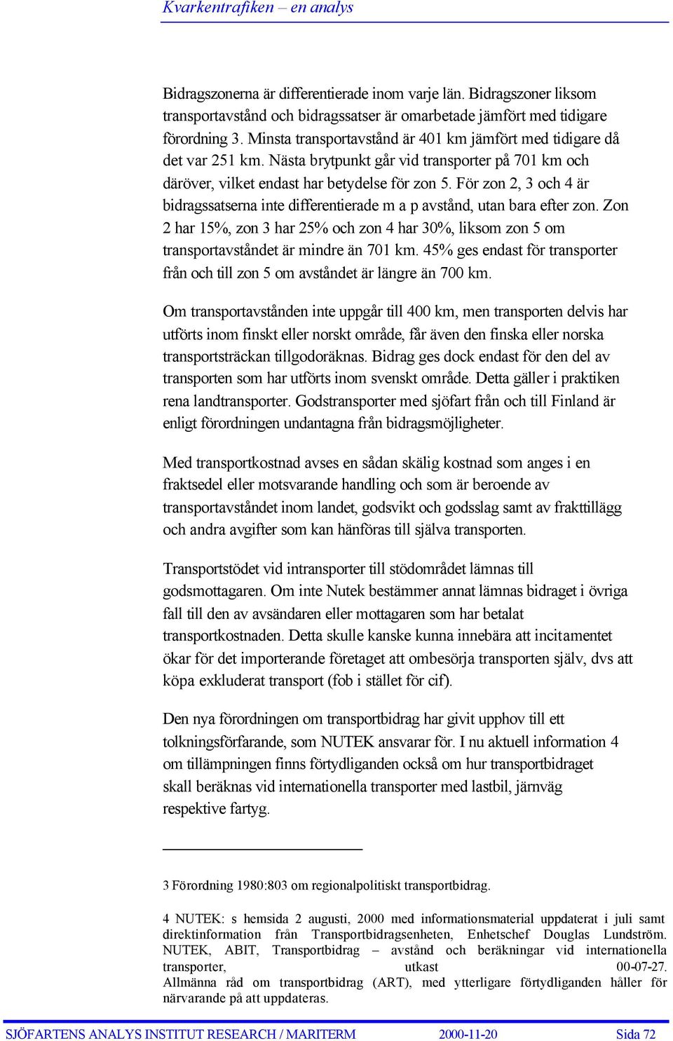För zon 2, 3 och 4 är bidragssatserna inte differentierade m a p avstånd, utan bara efter zon. Zon 2 har 15%, zon 3 har 25% och zon 4 har 30%, liksom zon 5 om transportavståndet är mindre än 701 km.
