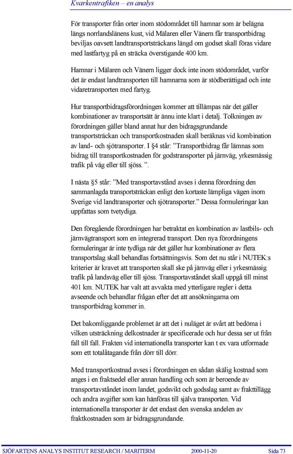 Hamnar i Mälaren och Vänern ligger dock inte inom stödområdet, varför det är endast landtransporten till hamnarna som är stödberättigad och inte vidaretransporten med fartyg.