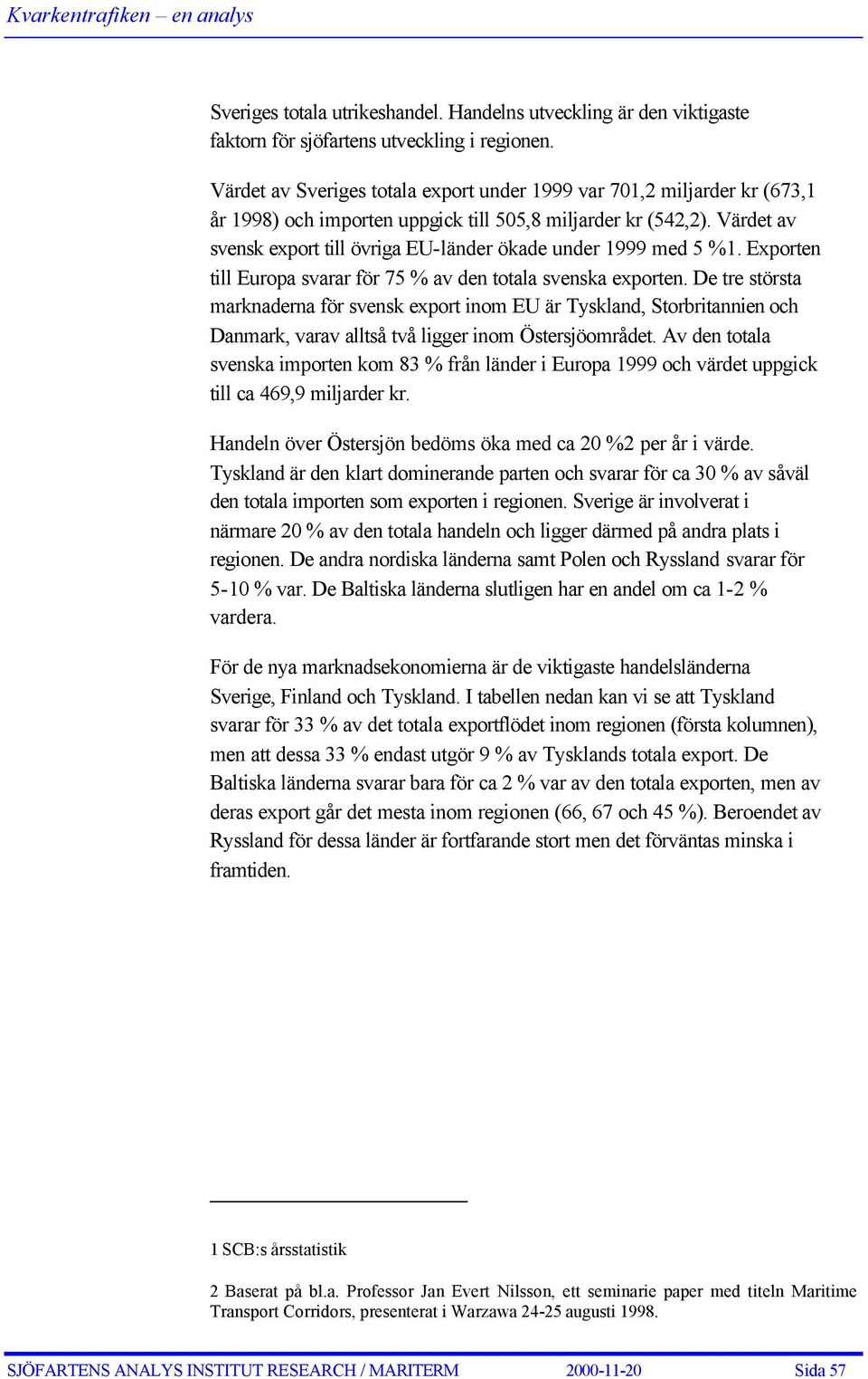 Värdet av svensk export till övriga EU-länder ökade under 1999 med 5 %1. Exporten till Europa svarar för 75 % av den totala svenska exporten.