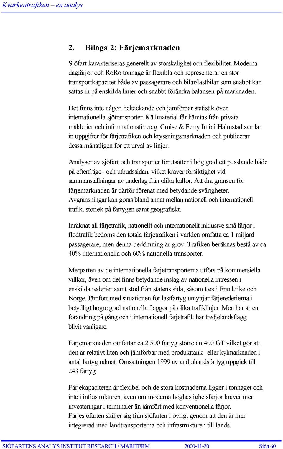 balansen på marknaden. Det finns inte någon heltäckande och jämförbar statistik över internationella sjötransporter. Källmaterial får hämtas från privata mäklerier och informationsföretag.