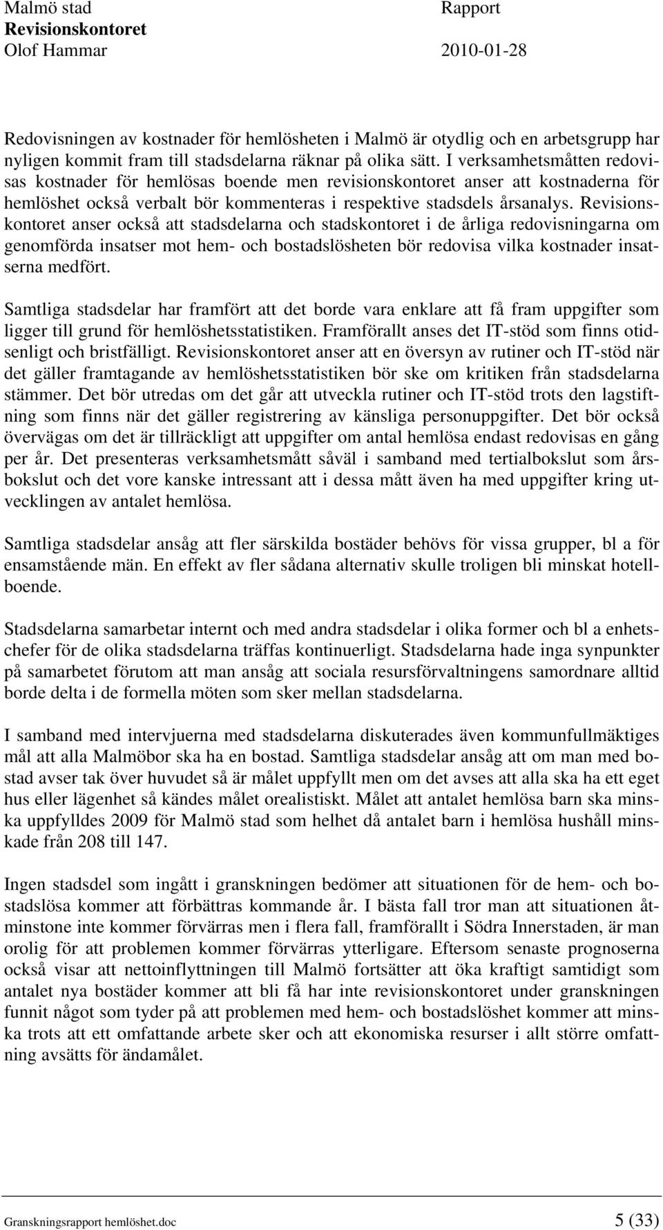 anser också att stadsdelarna och stadskontoret i de årliga redovisningarna om genomförda insatser mot hem- och bostadslösheten bör redovisa vilka kostnader insatserna medfört.