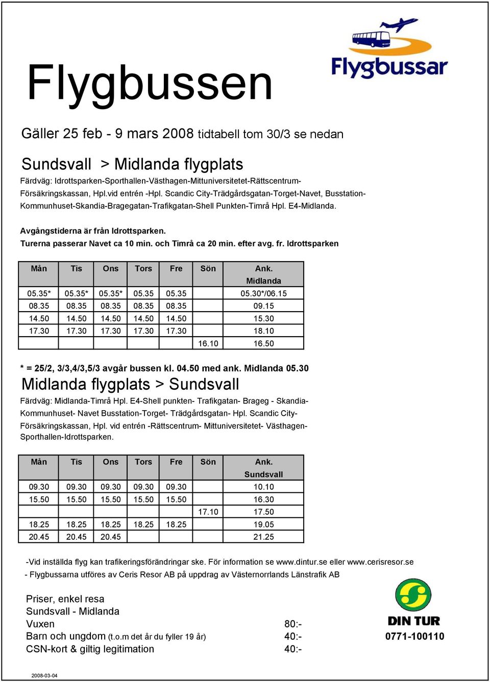 10 16.50 * = 25/2, 3/3,4/3,5/3 avgår bussen kl. 04.50 med ank. Midlanda 05.30 Sundsvall 09.30 09.30 09.30 09.30 09.30 10.
