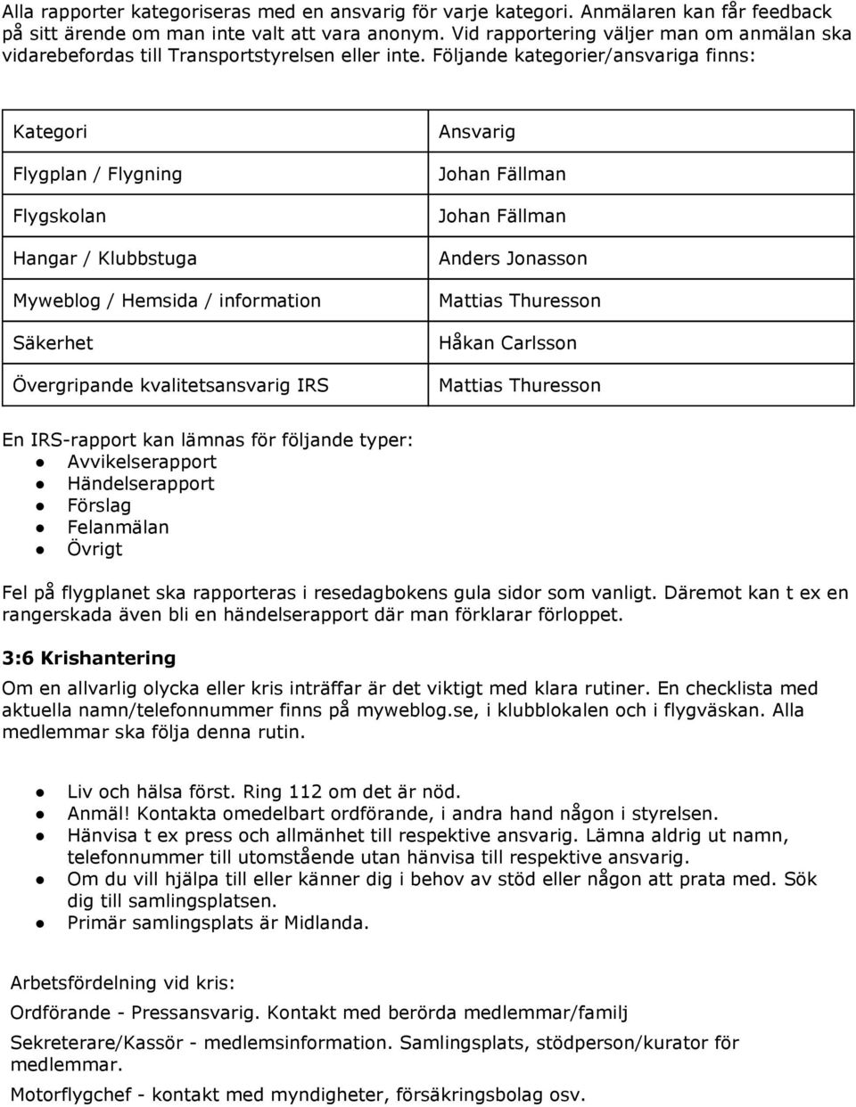 Följande kategorier/ansvariga finns: Kategori Flygplan / Flygning Flygskolan Hangar / Klubbstuga Myweblog / Hemsida / information Säkerhet Övergripande kvalitetsansvarig IRS Ansvarig Johan Fällman