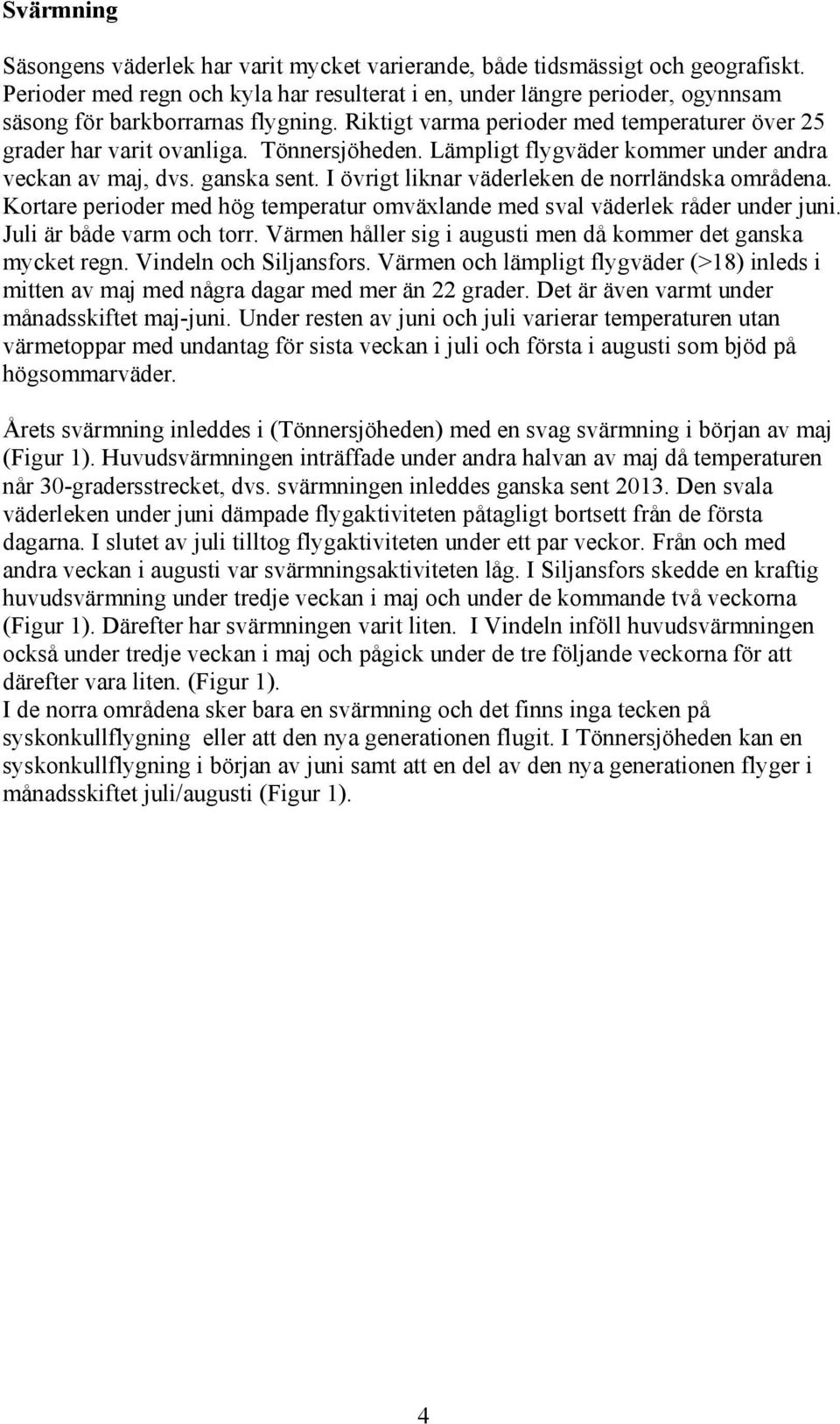 Tönnersjöheden. Lämpligt flygväder kommer under andra veckan av maj, dvs. ganska sent. I övrigt liknar väderleken de norrländska områdena.