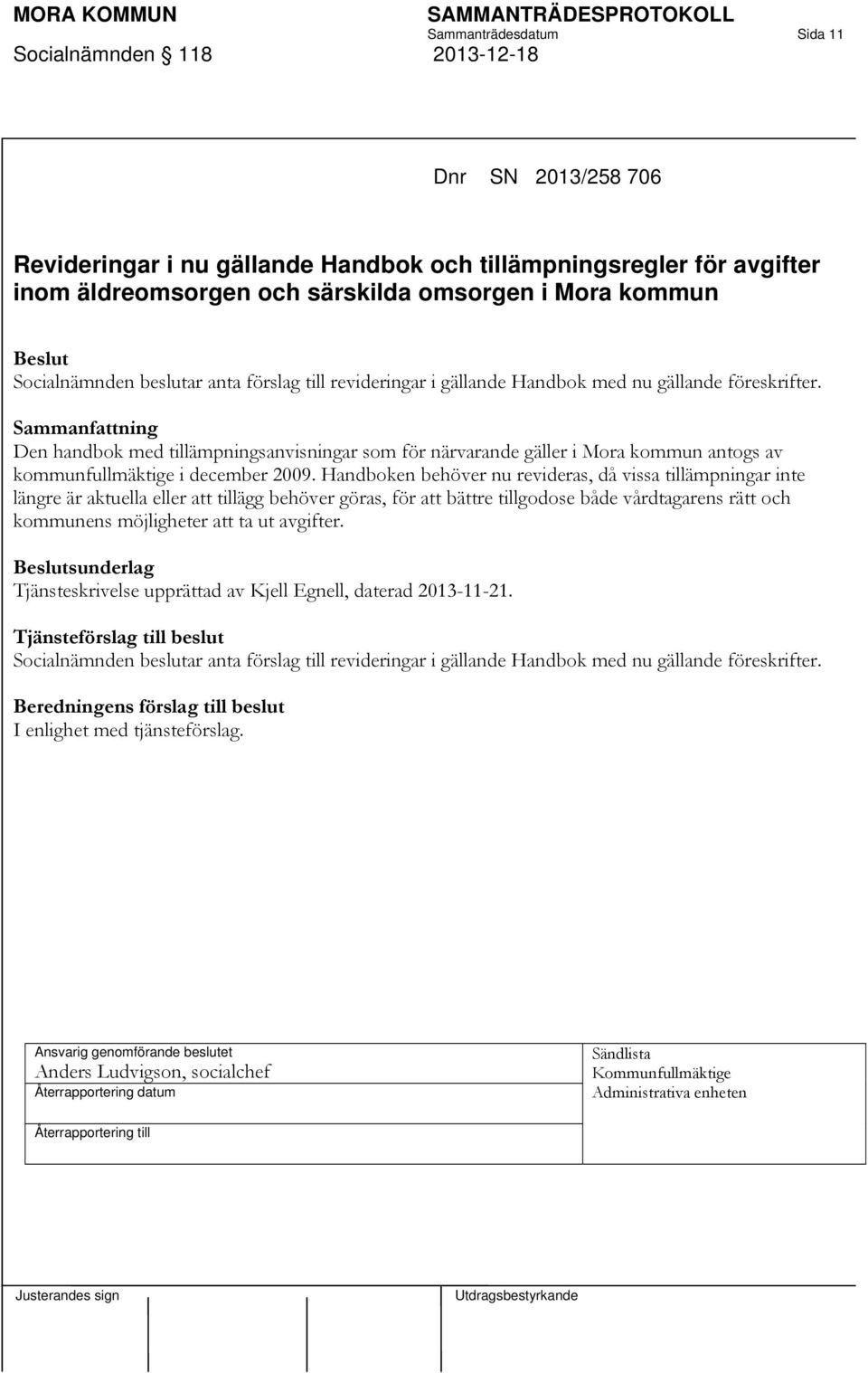 Den handbok med tillämpningsanvisningar som för närvarande gäller i Mora kommun antogs av kommunfullmäktige i december 2009.