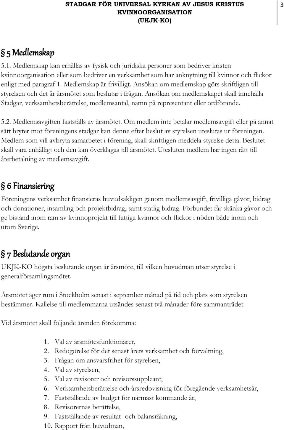 Medlemskap är frivilligt. Ansökan om medlemskap görs skriftligen till styrelsen och det är årsmötet som beslutar i frågan.