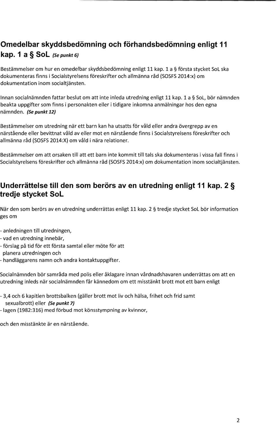 Innan socialnämnden fattar beslut om att inte inleda utredning enligt 11 kap. 1 a Sol, bör nämnden beakta uppgifter som finns i personakten eller i tidigare inkomna anmälningar hos den egna nämnden.