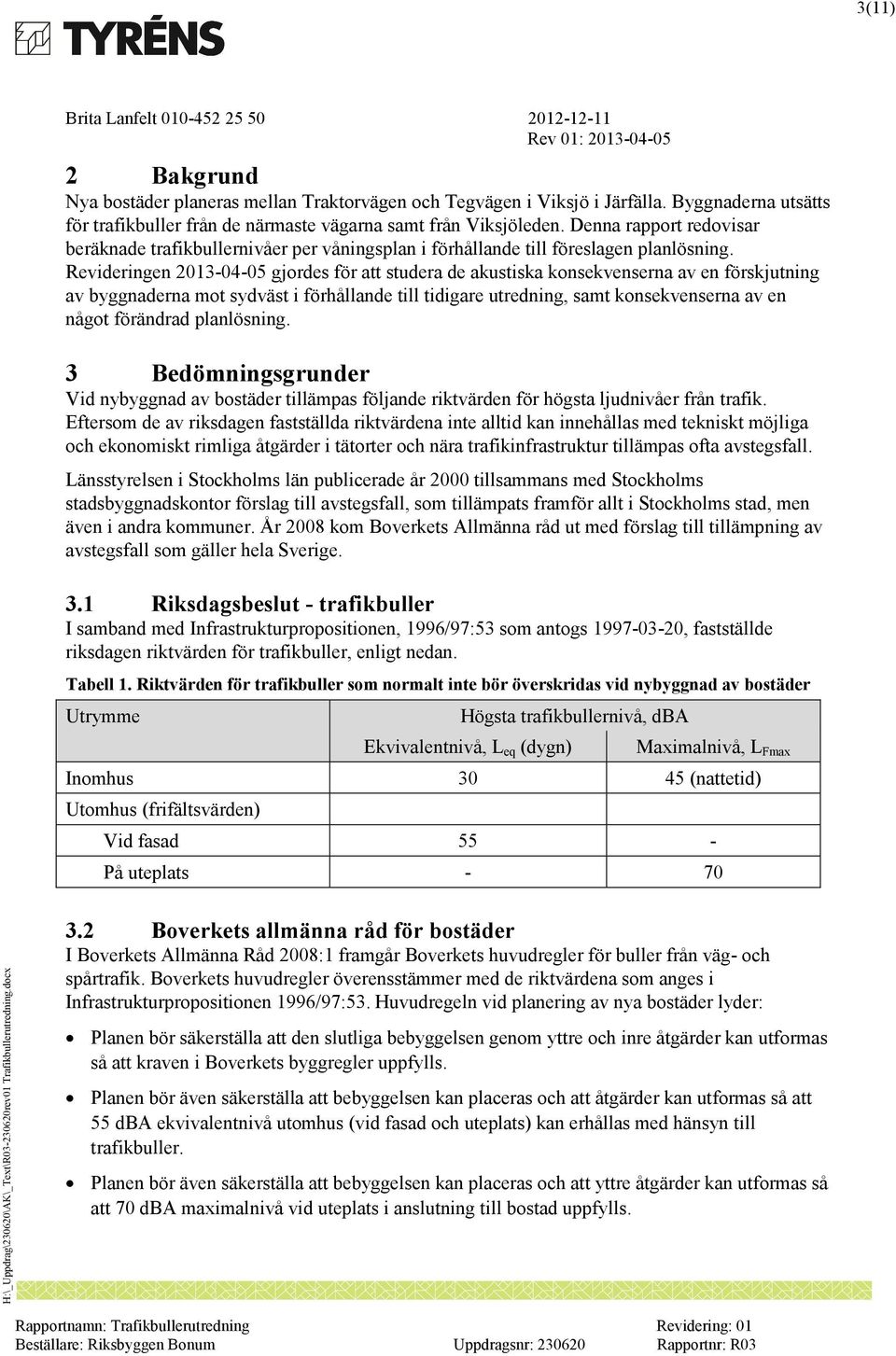 Revideringen 2013-04-05 gjordes för att studera de akustiska konsekvenserna av en förskjutning av byggnaderna mot sydväst i förhållande till tidigare utredning, samt konsekvenserna av en något