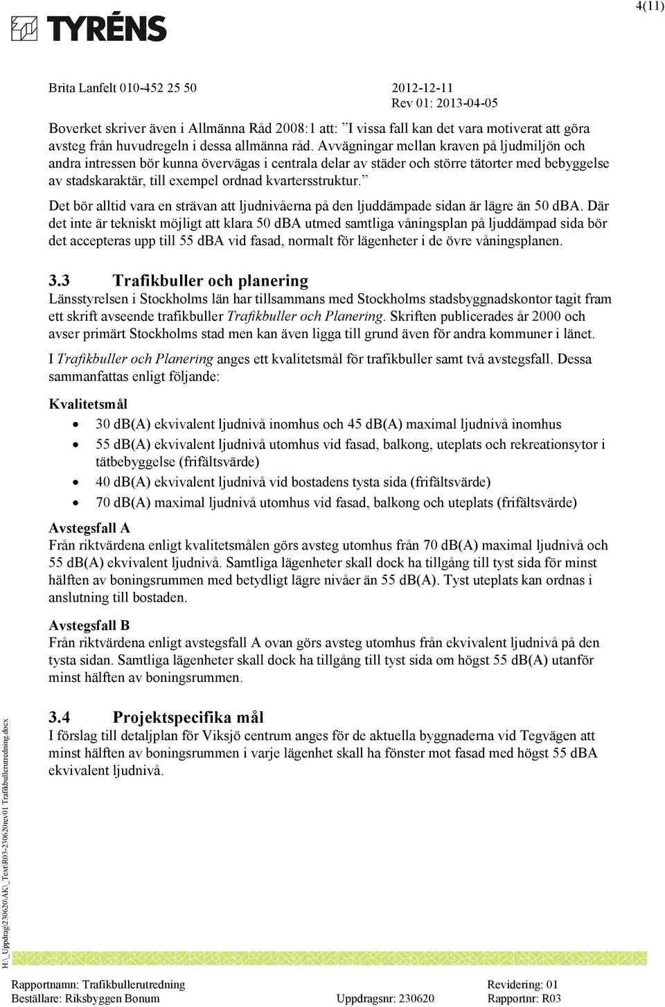 Det bör alltid vara en strävan att ljudnivåerna på den ljuddämpade sidan är lägre än 50 dba.