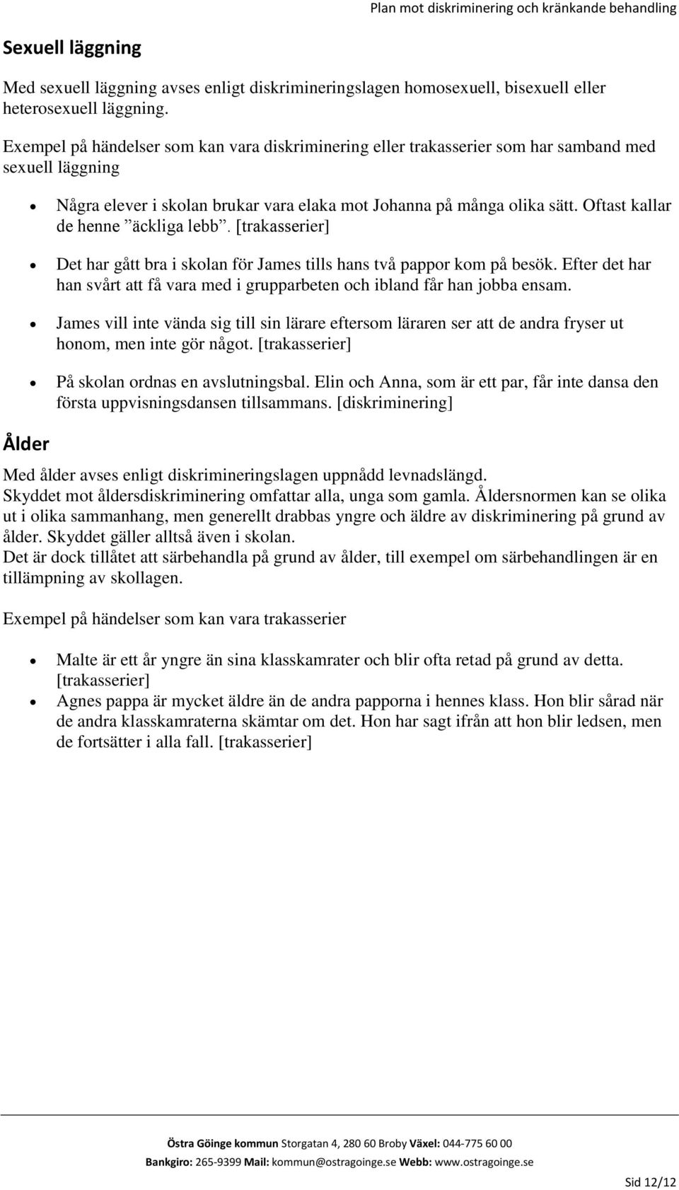 Oftast kallar de henne äckliga lebb. [trakasserier] Det har gått bra i skolan för James tills hans två pappor kom på besök.