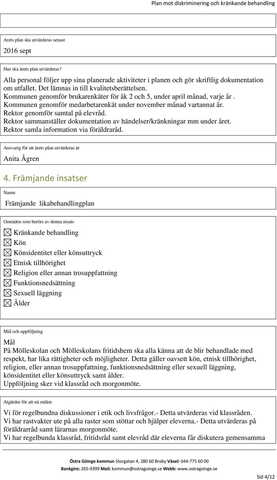 Rektor genomför samtal på elevråd. Rektor sammanställer dokumentation av händelser/kränkningar mm under året. Rektor samla information via föräldraråd.