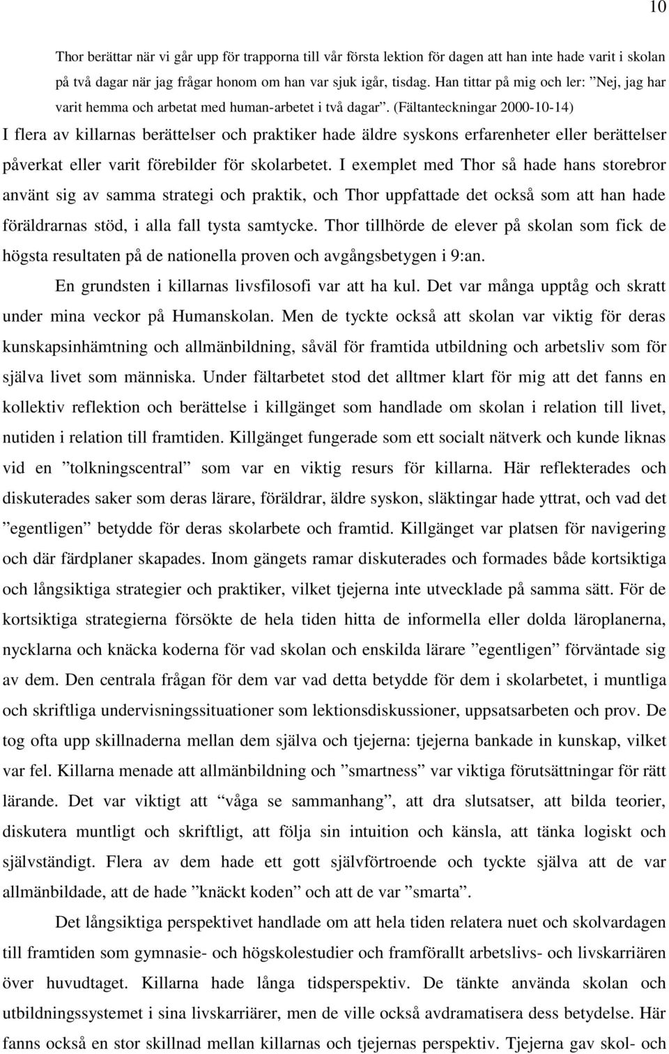 (Fältanteckningar 2000-10-14) I flera av killarnas berättelser och praktiker hade äldre syskons erfarenheter eller berättelser påverkat eller varit förebilder för skolarbetet.