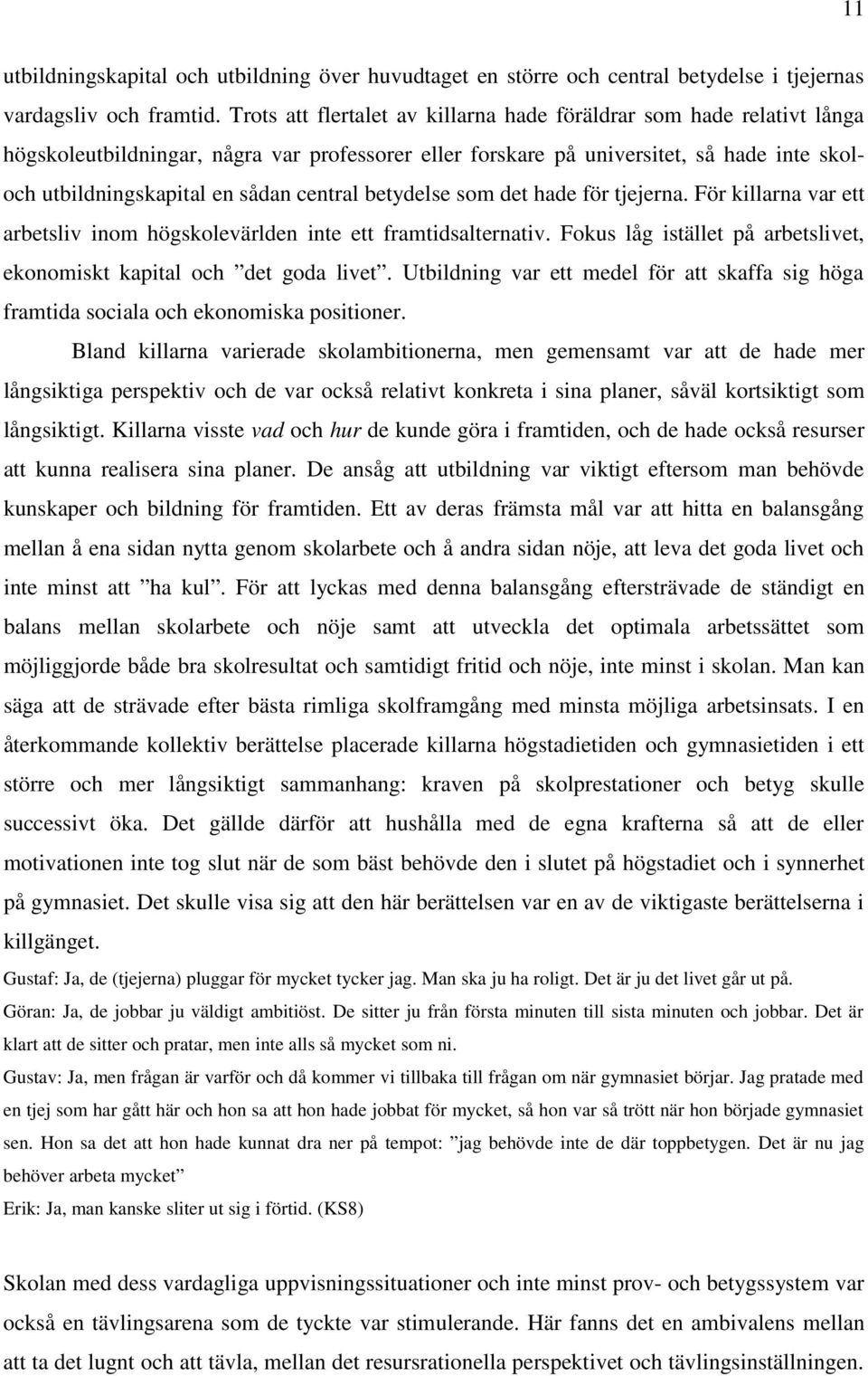 central betydelse som det hade för tjejerna. För killarna var ett arbetsliv inom högskolevärlden inte ett framtidsalternativ. Fokus låg istället på arbetslivet, ekonomiskt kapital och det goda livet.