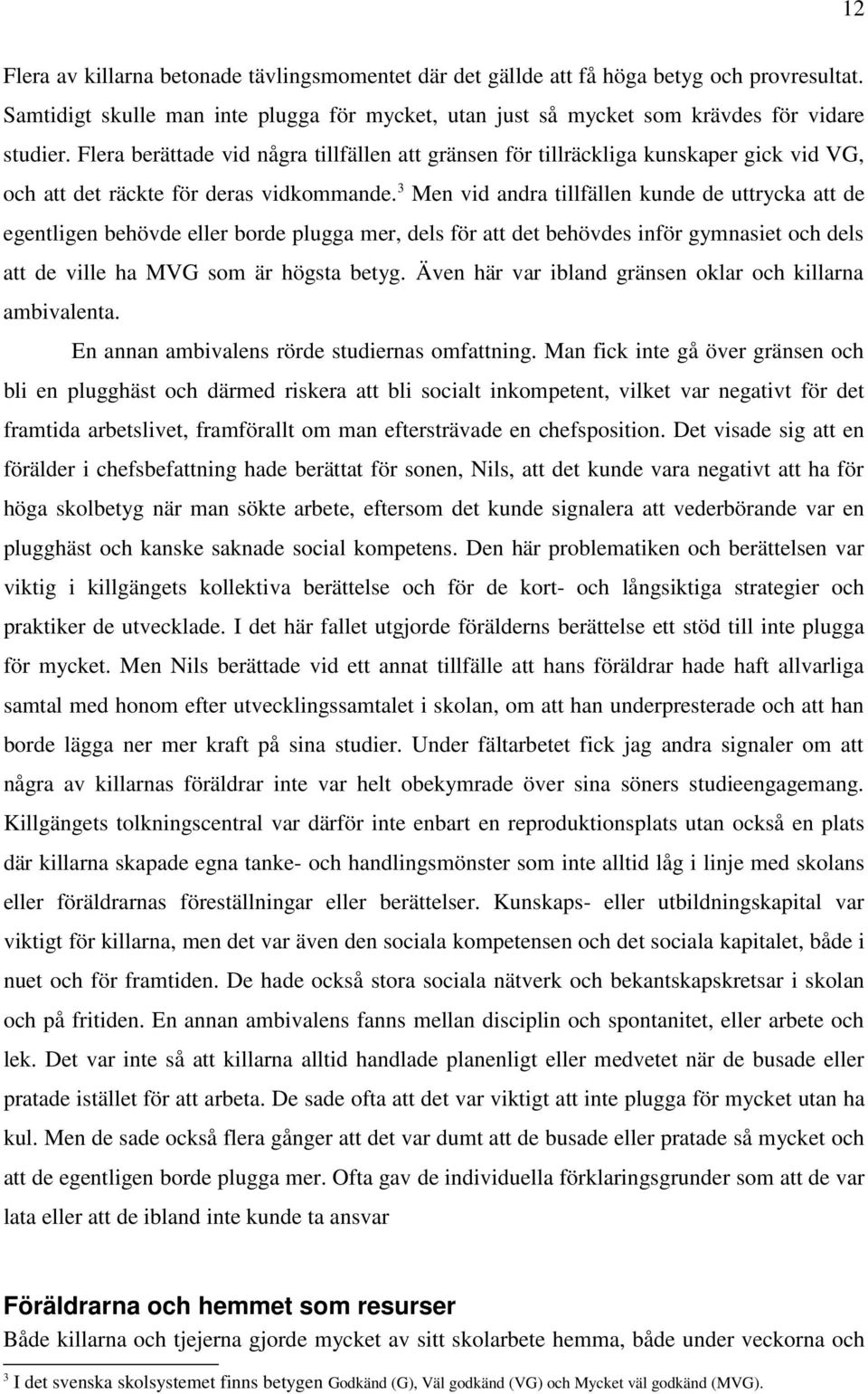 3 Men vid andra tillfällen kunde de uttrycka att de egentligen behövde eller borde plugga mer, dels för att det behövdes inför gymnasiet och dels att de ville ha MVG som är högsta betyg.