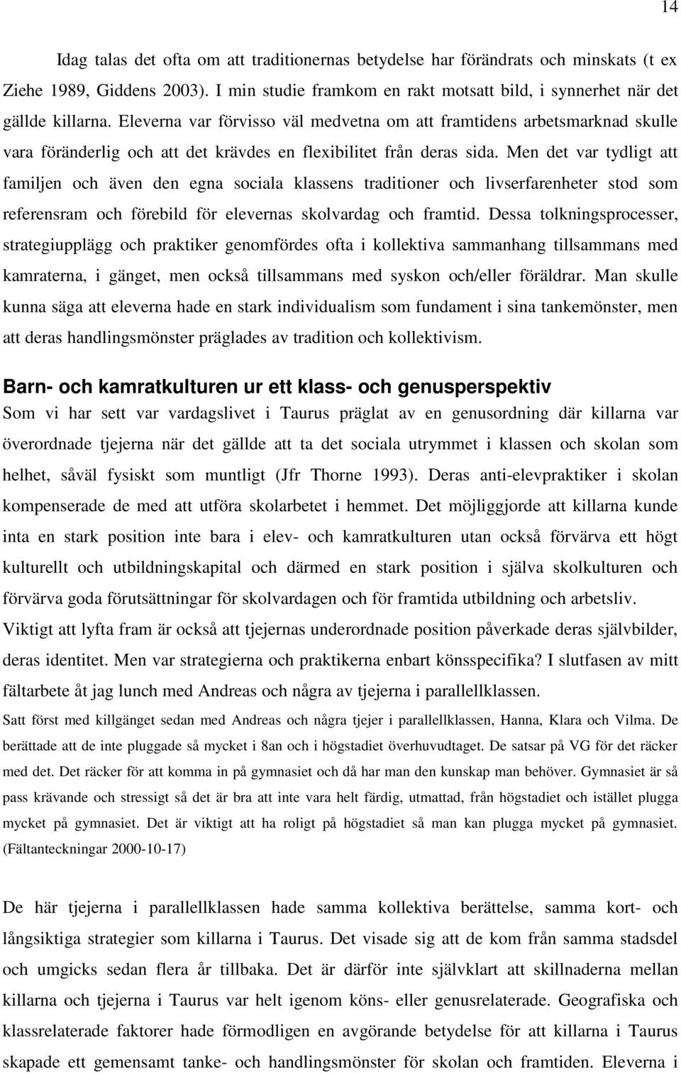 Men det var tydligt att familjen och även den egna sociala klassens traditioner och livserfarenheter stod som referensram och förebild för elevernas skolvardag och framtid.