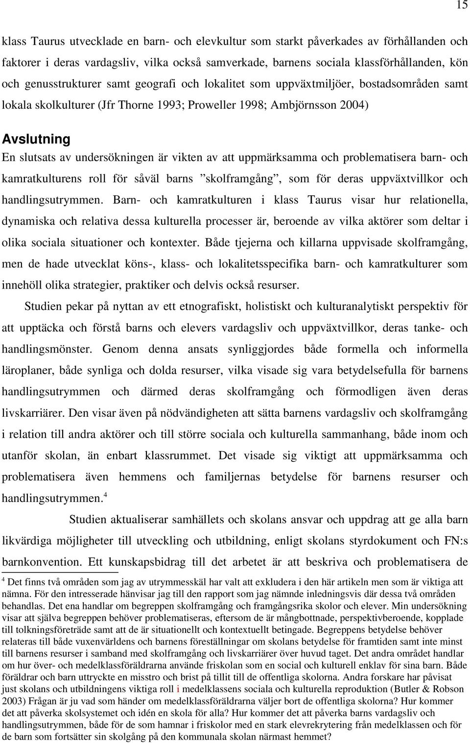 vikten av att uppmärksamma och problematisera barn- och kamratkulturens roll för såväl barns skolframgång, som för deras uppväxtvillkor och handlingsutrymmen.