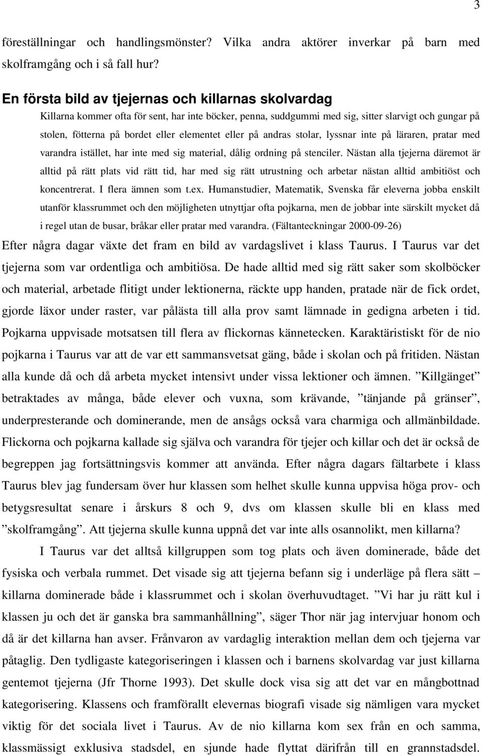 eller på andras stolar, lyssnar inte på läraren, pratar med varandra istället, har inte med sig material, dålig ordning på stenciler.