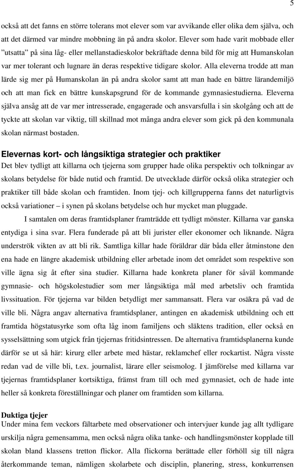 Alla eleverna trodde att man lärde sig mer på Humanskolan än på andra skolor samt att man hade en bättre lärandemiljö och att man fick en bättre kunskapsgrund för de kommande gymnasiestudierna.