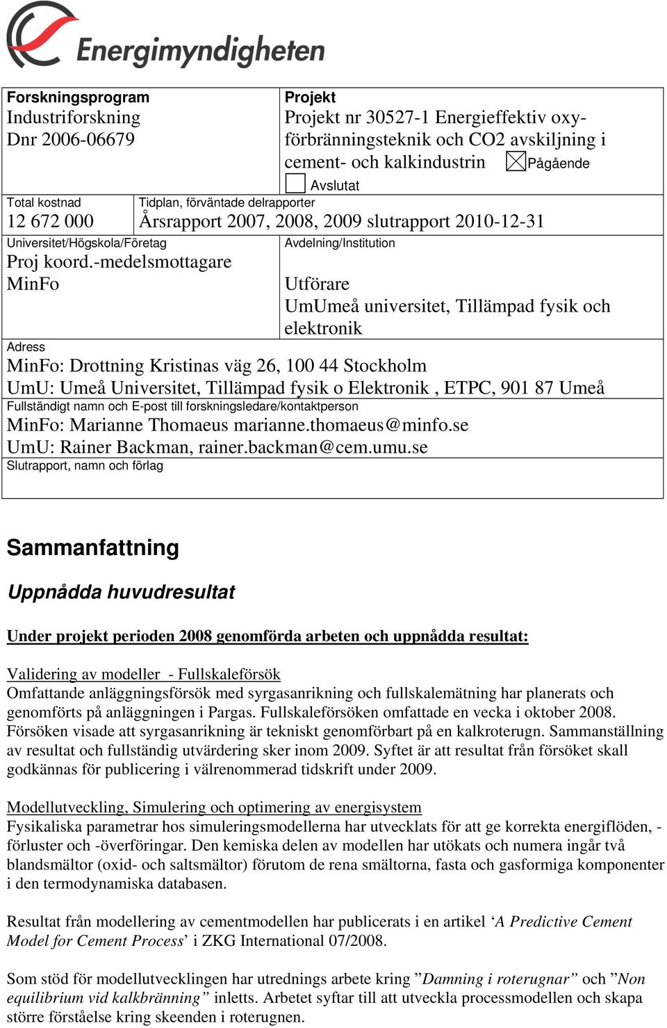 2007, 2008, 2009 slutrapport 2010-12-31 Avdelning/Institution Utförare UmUmeå universitet, Tillämpad fysik och elektronik Adress MinFo: Drottning Kristinas väg 26, 100 44 Stockholm UmU: Umeå