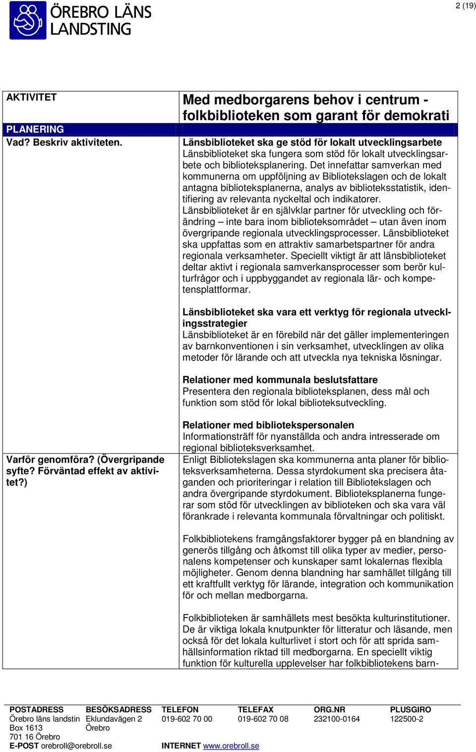 Det innefattar samverkan med kommunerna om uppföljning av Bibliotekslagen och de lokalt antagna biblioteksplanerna, analys av biblioteksstatistik, identifiering av relevanta nyckeltal och indikatorer.