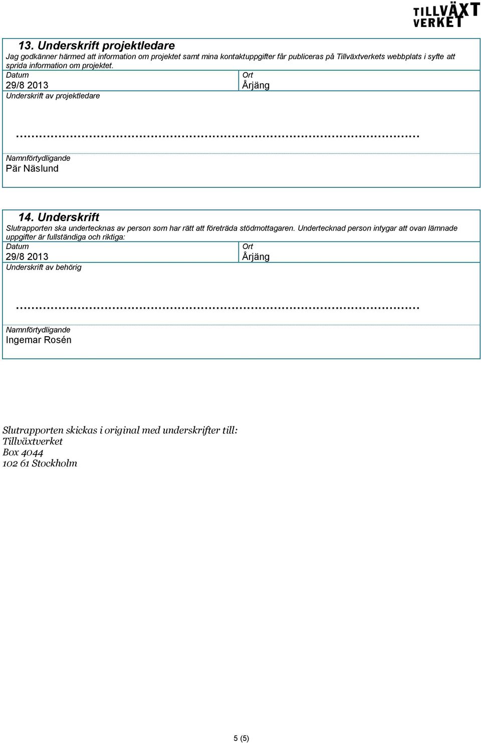 Underskrift Slutrapporten ska undertecknas av person som har rätt att företräda stödmottagaren.