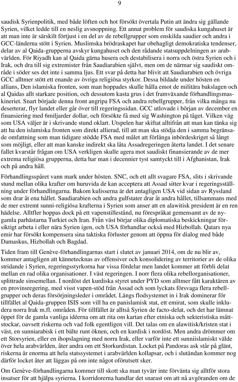 Muslimska brödraskapet har obehagligt demokratiska tendenser, delar av al Qaida-grupperna avskyr kungahuset och den rådande statsuppdelningen av arabvärlden.