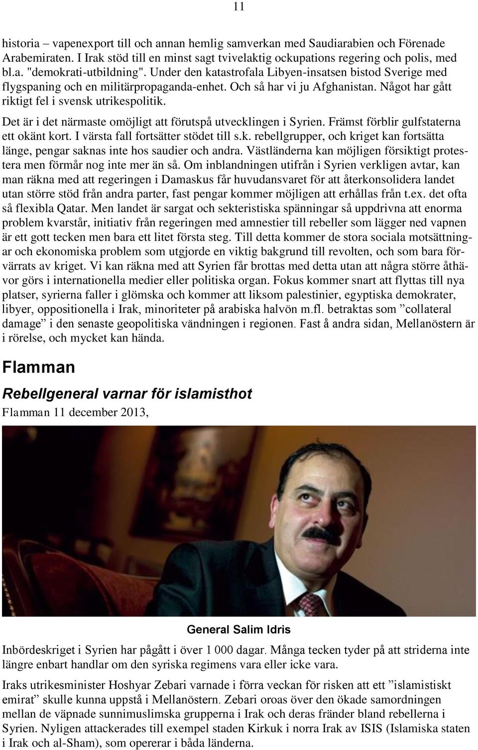 Det är i det närmaste omöjligt att förutspå utvecklingen i Syrien. Främst förblir gulfstaterna ett okänt kort. I värsta fall fortsätter stödet till s.k. rebellgrupper, och kriget kan fortsätta länge, pengar saknas inte hos saudier och andra.
