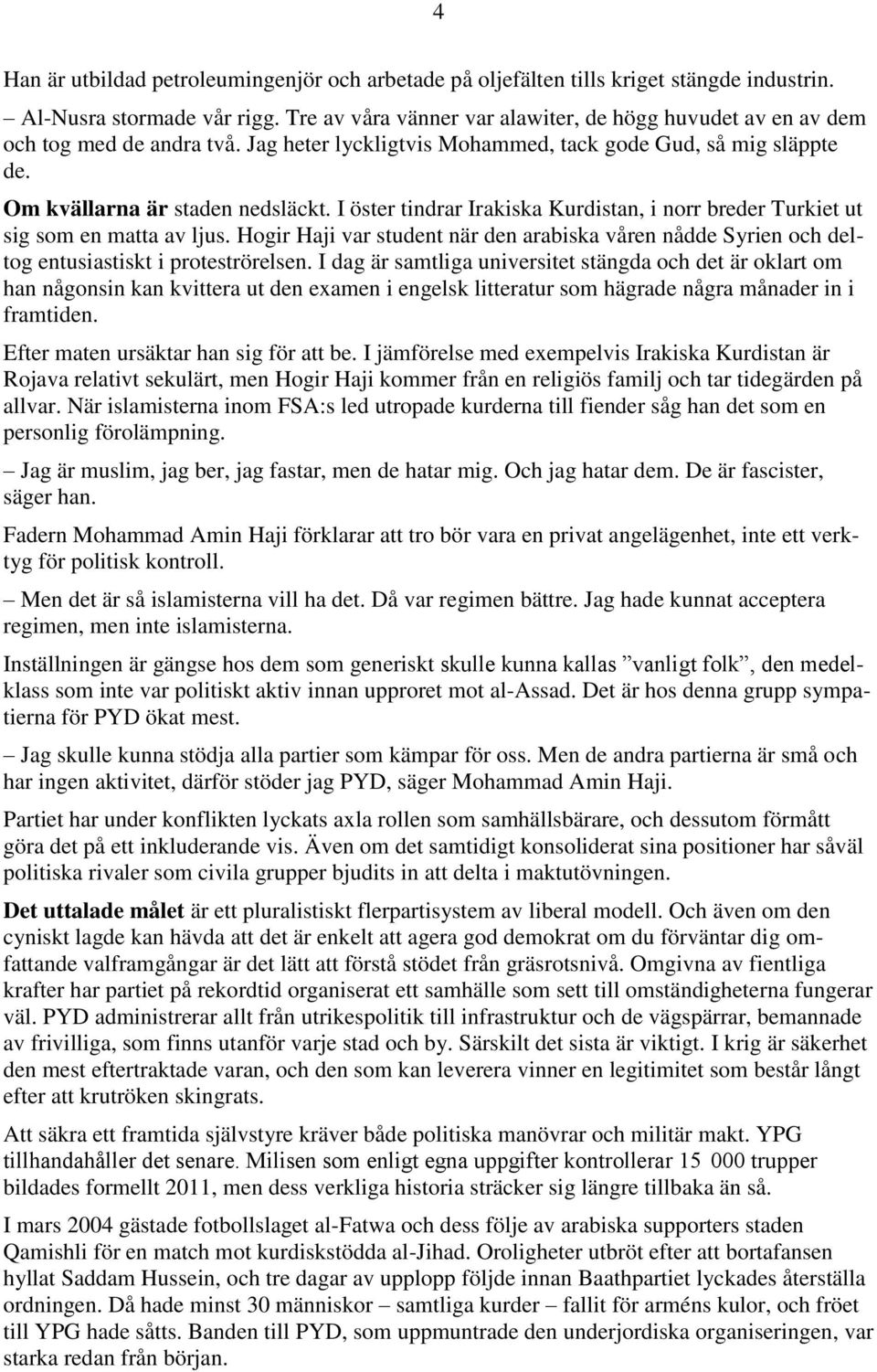 I öster tindrar Irakiska Kurdistan, i norr breder Turkiet ut sig som en matta av ljus. Hogir Haji var student när den arabiska våren nådde Syrien och deltog entusiastiskt i proteströrelsen.